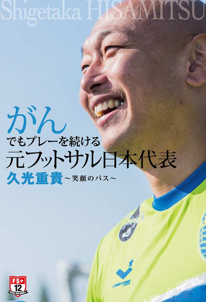 がんでもプレーを続ける　元フットサル日本代表久光重貴　笑顔のパス（2015.7.1発売）