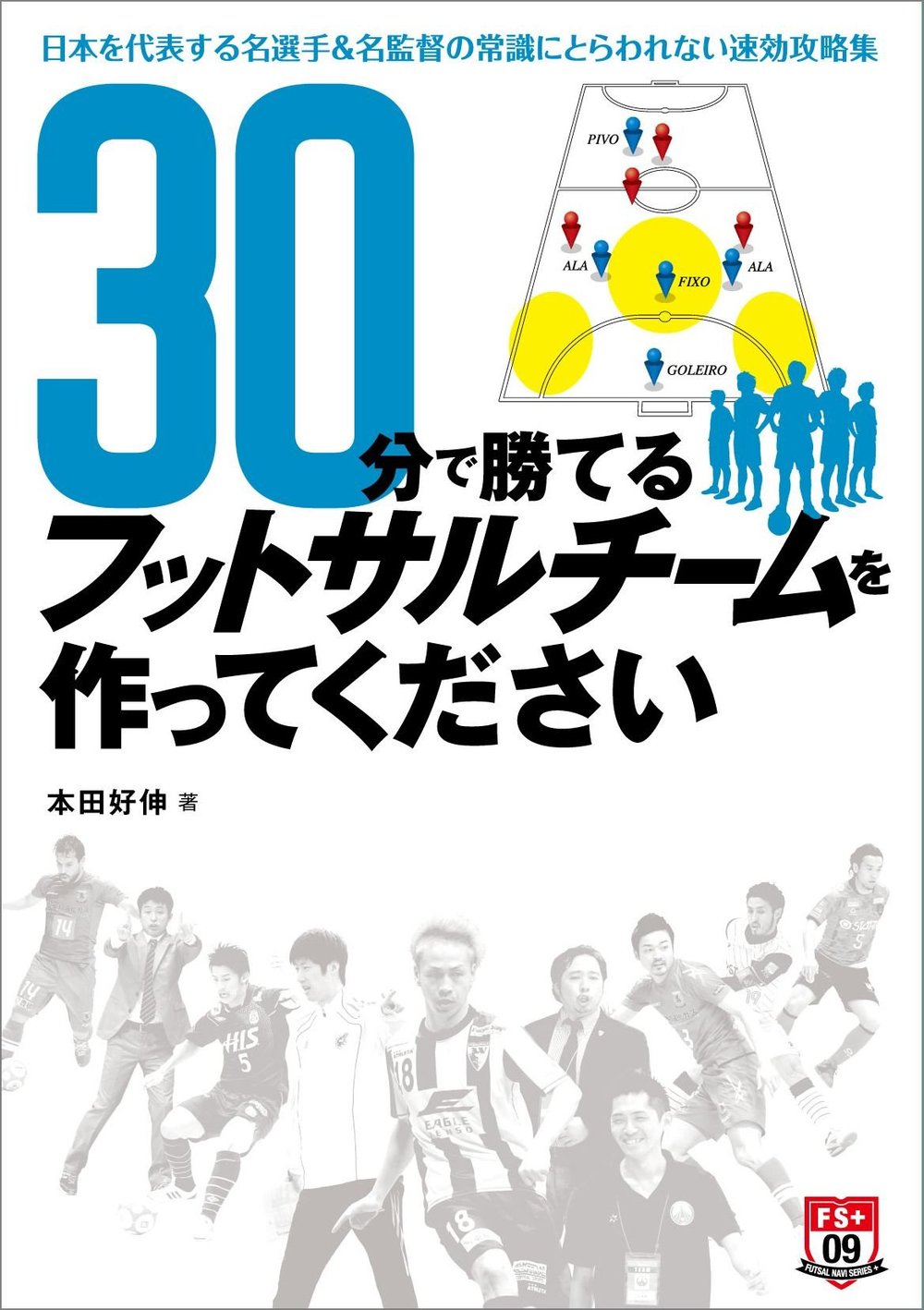 30分で勝てるフットサルチームを作ってください ～日本を代表する名選手＆名監督の常識にとらわれない速効攻略集～（2014.9.30発売）